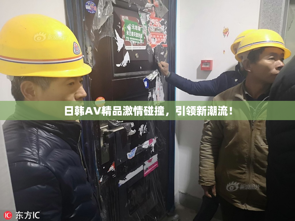 日韩AV精品激情碰撞，引领新潮流！