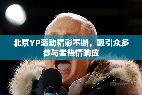 北京YP活动精彩不断，吸引众多参与者热情响应