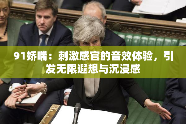 91娇喘：刺激感官的音效体验，引发无限遐想与沉浸感