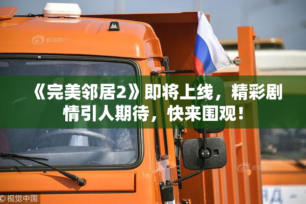 《完美邻居2》即将上线，精彩剧情引人期待，快来围观！