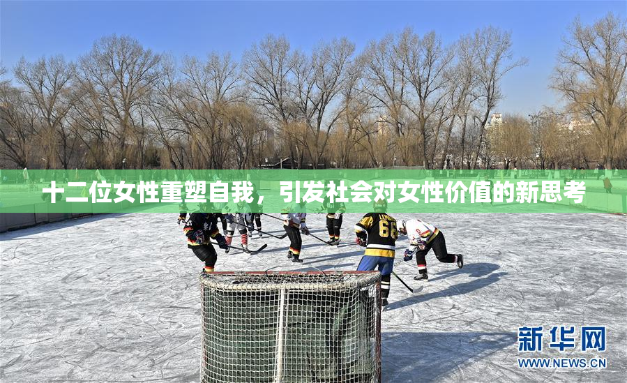 十二位女性重塑自我，引发社会对女性价值的新思考