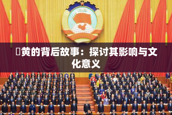 ✿黄的背后故事：探讨其影响与文化意义