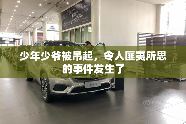 少年少爷被吊起，令人匪夷所思的事件发生了