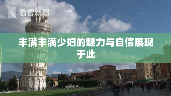 丰满丰满少妇的魅力与自信展现于此