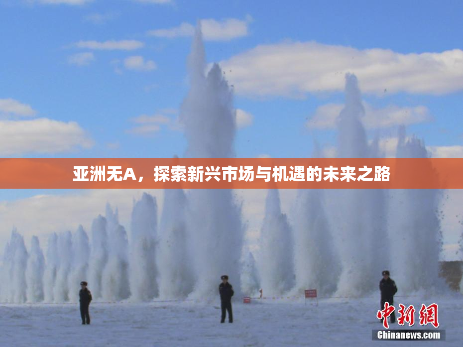 亚洲无A，探索新兴市场与机遇的未来之路