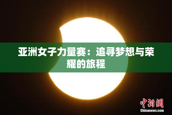 亚洲女子力量赛：追寻梦想与荣耀的旅程