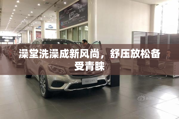 澡堂洗澡成新风尚，舒压放松备受青睐