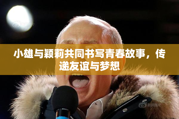 小雄与颖莉共同书写青春故事，传递友谊与梦想