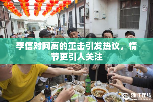 李信对阿离的重击引发热议，情节更引人关注