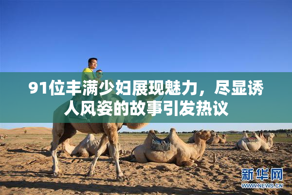 91位丰满少妇展现魅力，尽显诱人风姿的故事引发热议