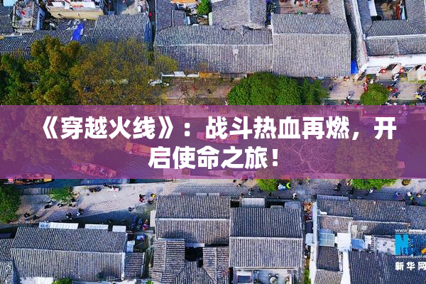《穿越火线》：战斗热血再燃，开启使命之旅！