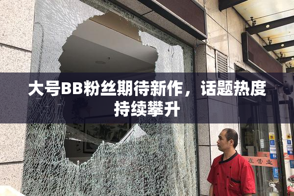 大号BB粉丝期待新作，话题热度持续攀升