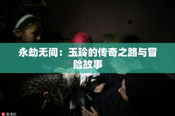永劫无间：玉玲的传奇之路与冒险故事