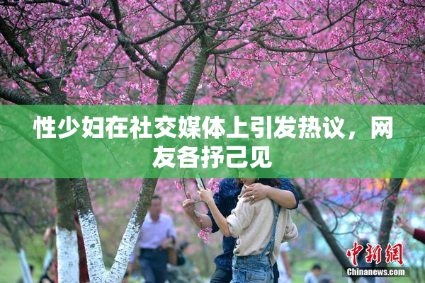 性少妇在社交媒体上引发热议，网友各抒己见