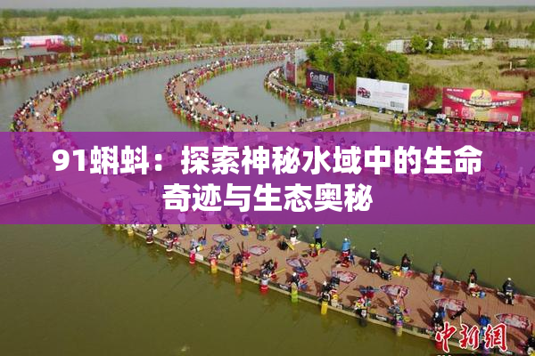 91蝌蚪：探索神秘水域中的生命奇迹与生态奥秘