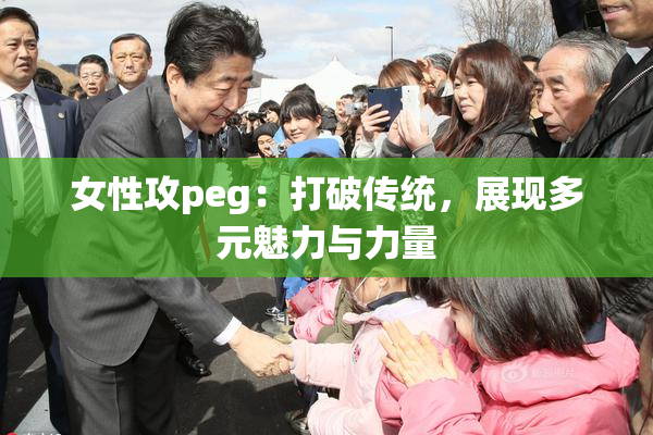 女性攻peg：打破传统，展现多元魅力与力量