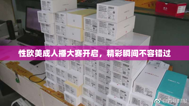 性欧美成人播大赛开启，精彩瞬间不容错过