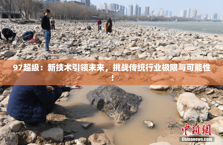 97超级：新技术引领未来，挑战传统行业极限与可能性！