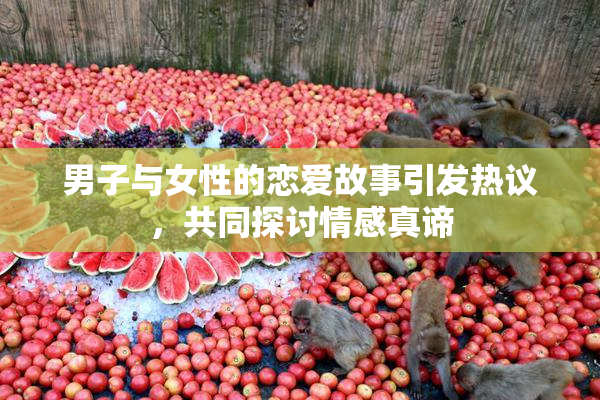 男子与女性的恋爱故事引发热议，共同探讨情感真谛