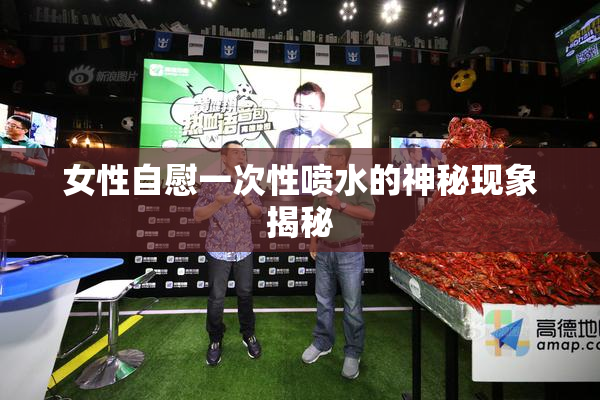 女性自慰一次性喷水的神秘现象揭秘