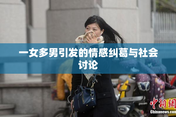 一女多男引发的情感纠葛与社会讨论