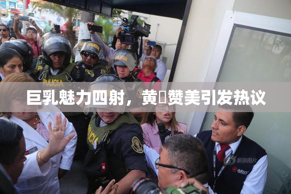 巨乳魅力四射，黄豔赞美引发热议
