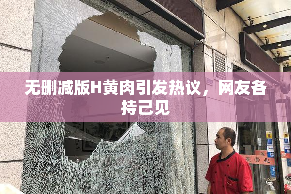 无删减版H黄肉引发热议，网友各持己见