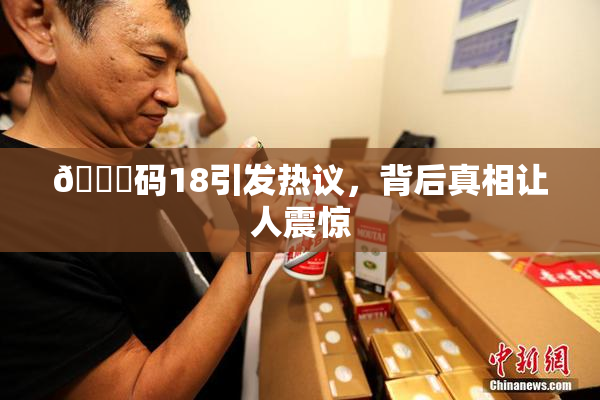 🈚码18引发热议，背后真相让人震惊