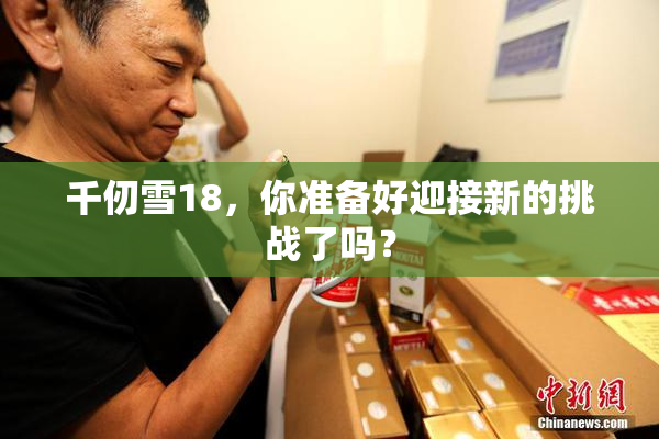 千仞雪18，你准备好迎接新的挑战了吗？
