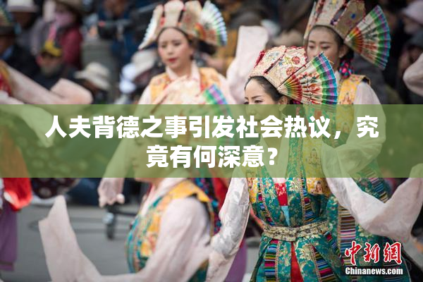 人夫背德之事引发社会热议，究竟有何深意？
