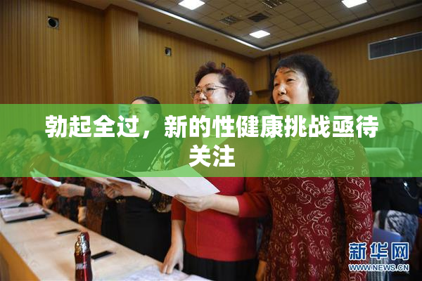 勃起全过，新的性健康挑战亟待关注