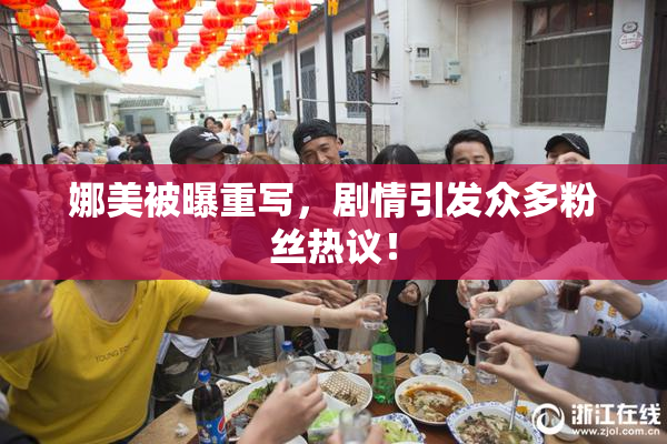 娜美被曝重写，剧情引发众多粉丝热议！