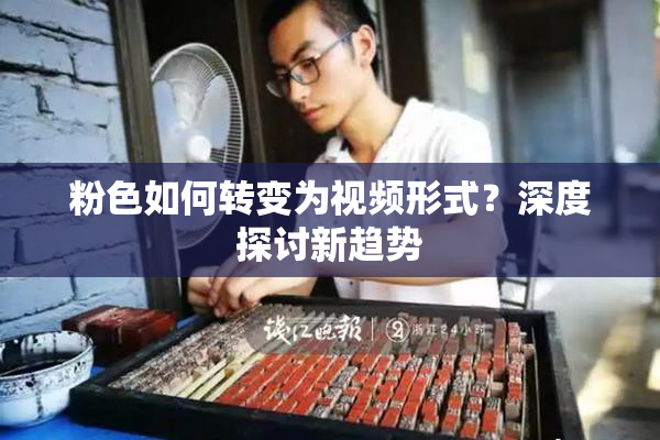 粉色如何转变为视频形式？深度探讨新趋势