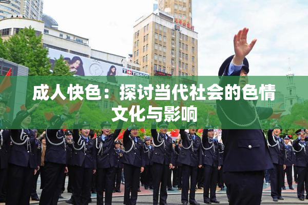 成人快色：探讨当代社会的色情文化与影响