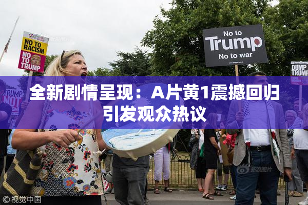 全新剧情呈现：A片黄1震撼回归引发观众热议