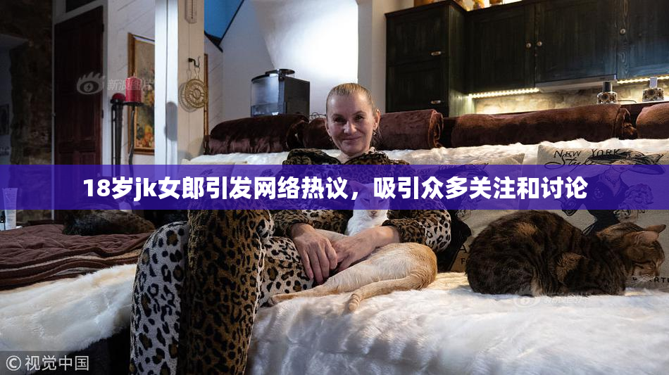 18岁jk女郎引发网络热议，吸引众多关注和讨论