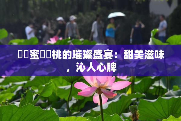 ❌‌蜜❌‌桃的璀璨盛宴：甜美滋味，沁人心脾