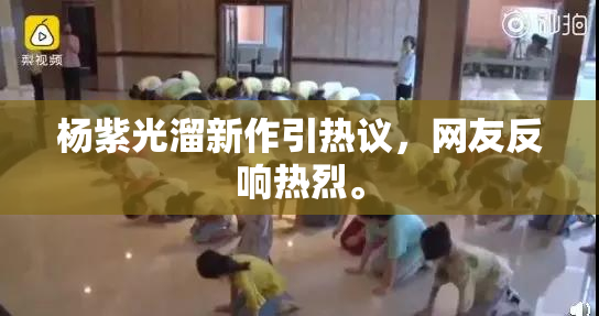 杨紫光溜新作引热议，网友反响热烈。