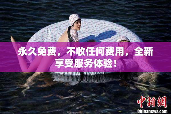 永久免费，不收任何费用，全新享受服务体验！