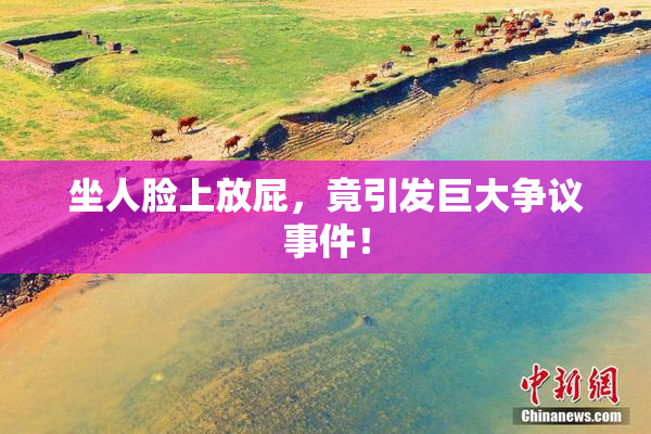 坐人脸上放屁，竟引发巨大争议事件！