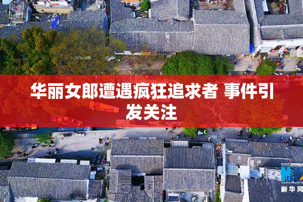 华丽女郎遭遇疯狂追求者 事件引发关注