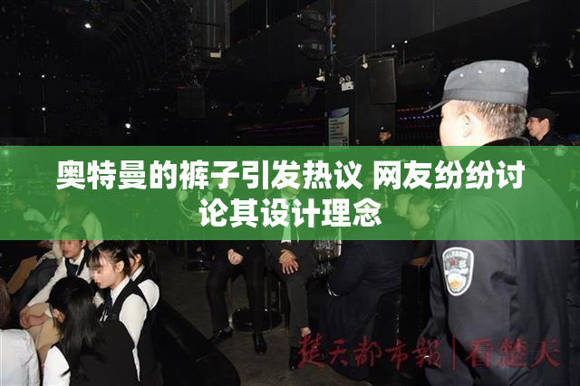 奥特曼的裤子引发热议 网友纷纷讨论其设计理念