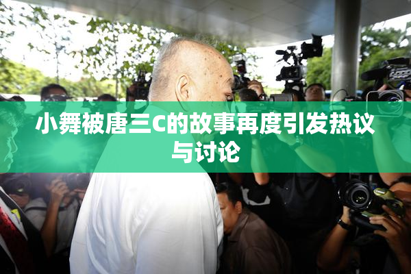 小舞被唐三C的故事再度引发热议与讨论