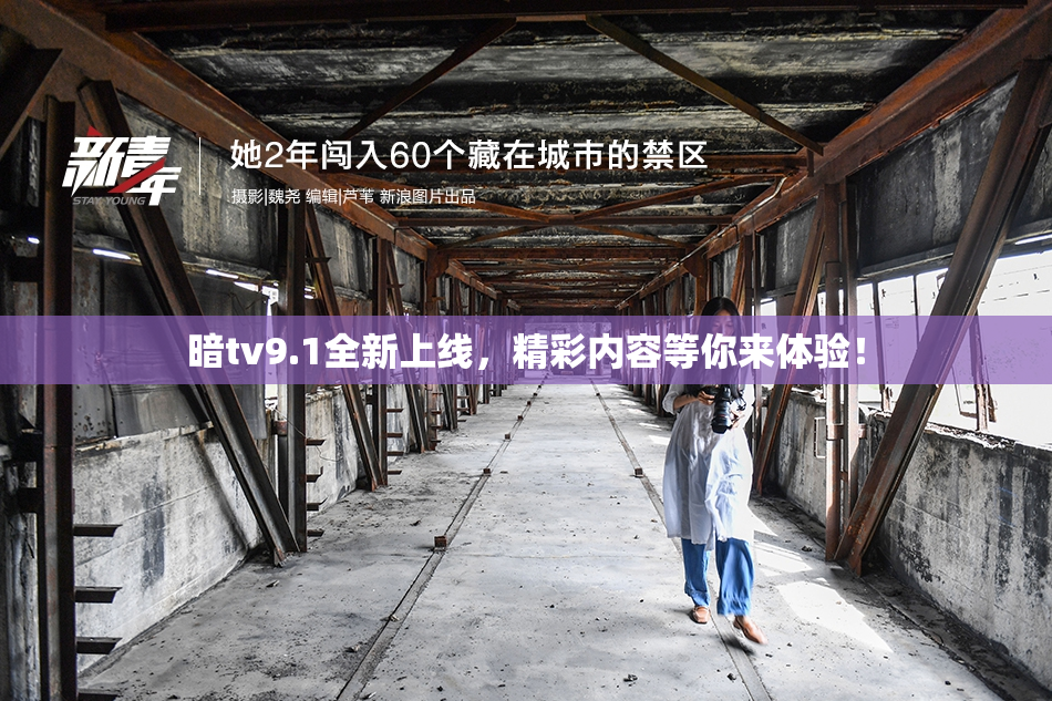 暗tv9.1全新上线，精彩内容等你来体验！