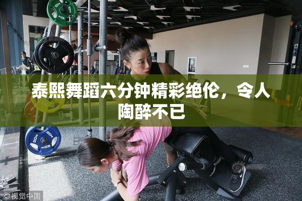泰熙舞蹈六分钟精彩绝伦，令人陶醉不已