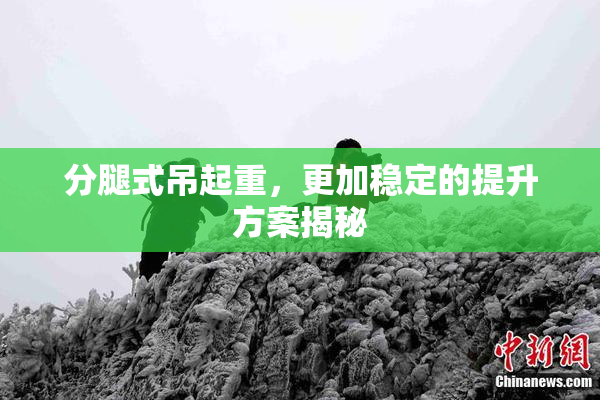 分腿式吊起重，更加稳定的提升方案揭秘