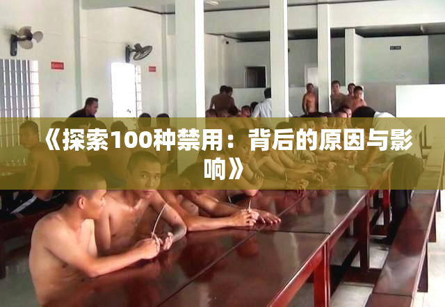 《探索100种禁用：背后的原因与影响》