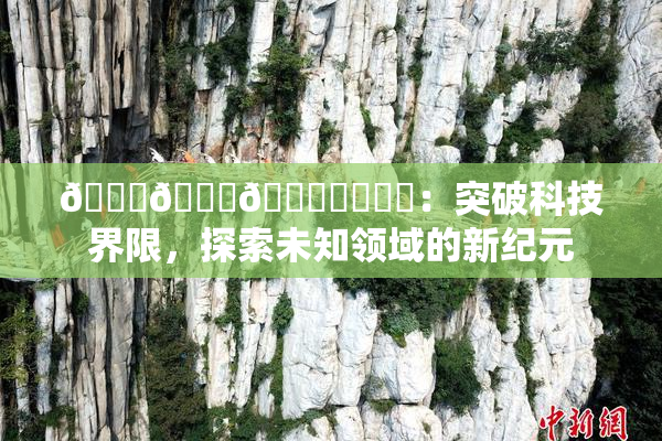 🍆🍑🔞❌‌❌‌：突破科技界限，探索未知领域的新纪元