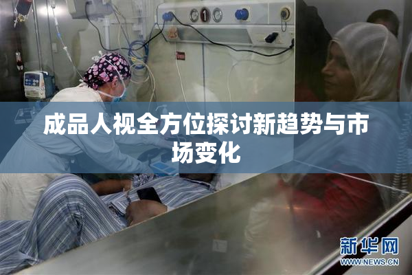 成品人视全方位探讨新趋势与市场变化