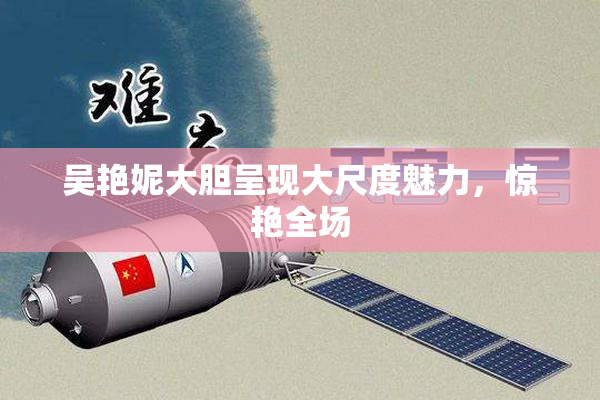 吴艳妮大胆呈现大尺度魅力，惊艳全场